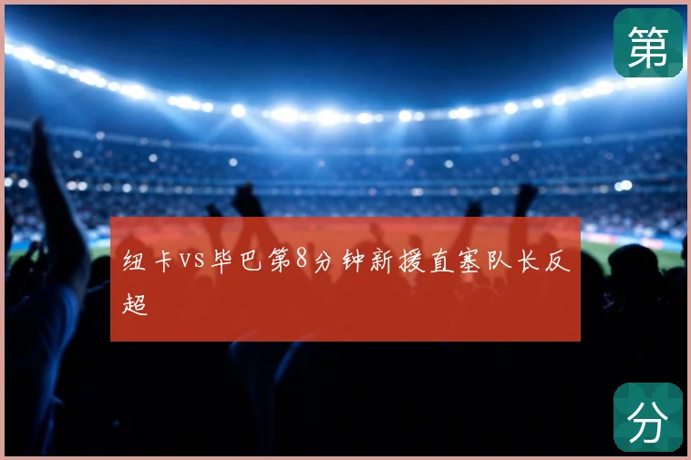 纽卡vs毕巴第8分钟新援直塞队长反超