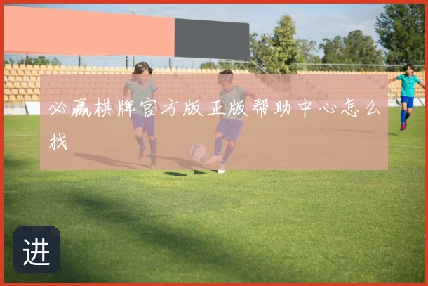 必赢棋牌官方版正版帮助中心怎么找