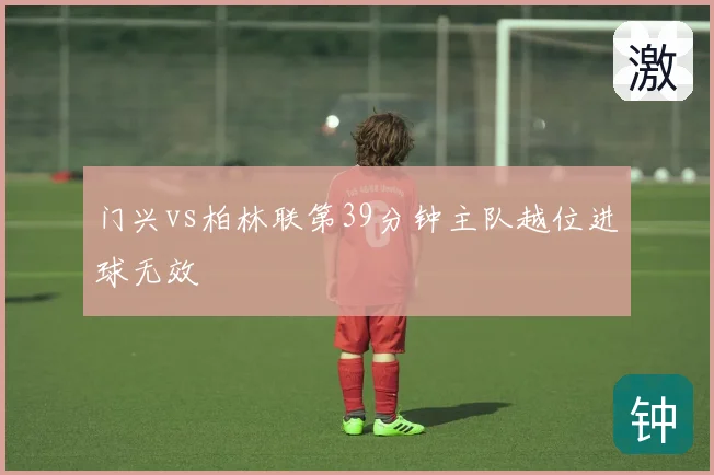 门兴vs柏林联第39分钟主队越位进球无效