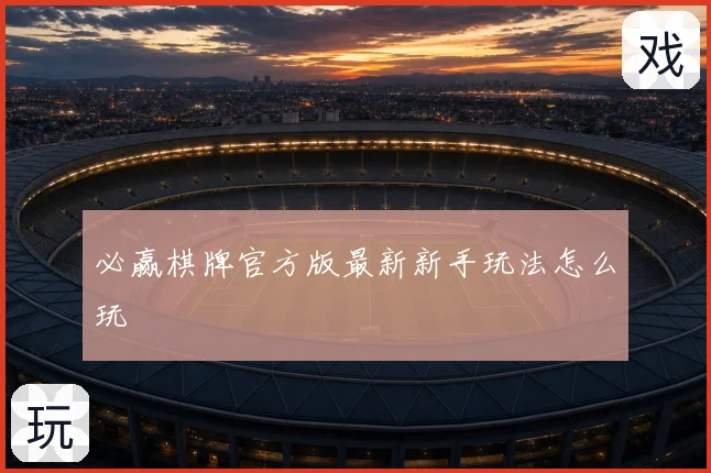 必赢棋牌官方版最新新手玩法怎么玩