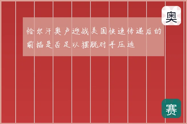 恰尔汗奥卢迎战美国快速传递后的前插是否足以摆脱对手压迫