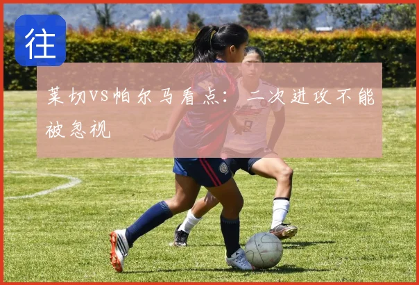 莱切vs帕尔马看点：二次进攻不能被忽视