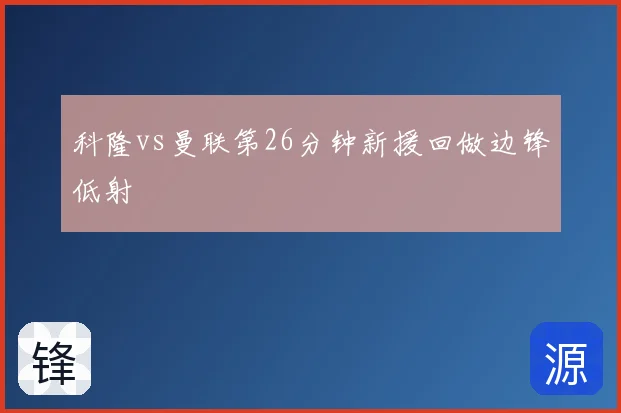 科隆vs曼联第26分钟新援回做边锋低射