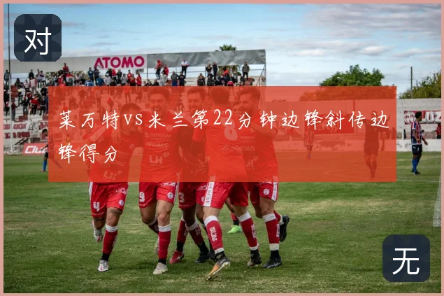 莱万特vs米兰第22分钟边锋斜传边锋得分