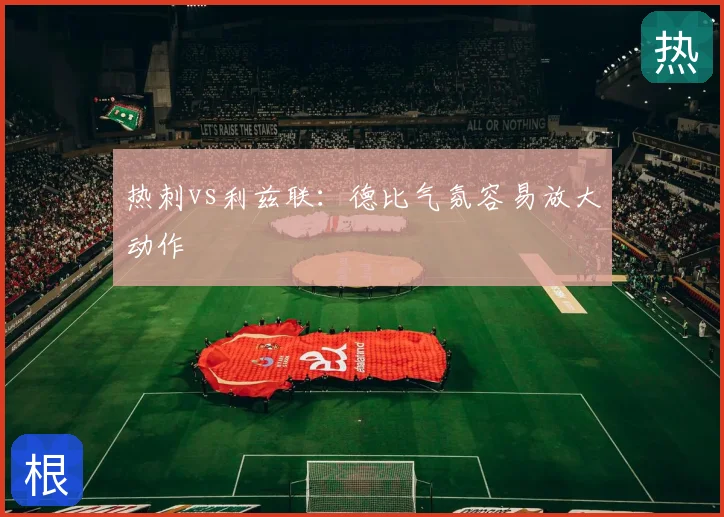 热刺vs利兹联:德比气氛容易放大动作