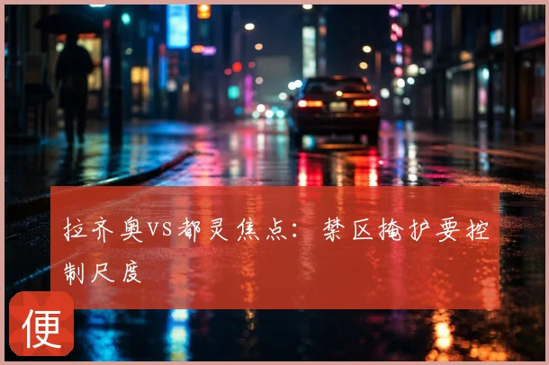 拉齐奥vs都灵焦点：禁区掩护要控制尺度