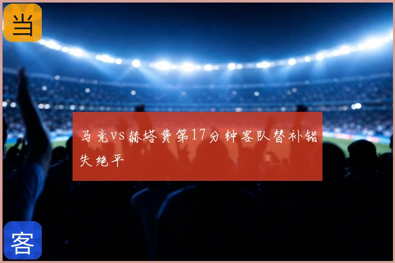 马竞vs赫塔费第17分钟客队替补错失绝平